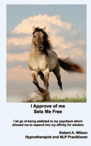 I Approve of Me... Sets Me Free: I let go of being addicted to my paycheck which allowed me to expand into my affinity for wisdom.