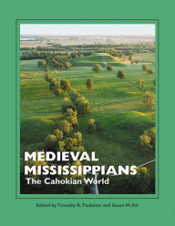 Title: Medieval Mississippians: The Cahokian World, Author: Timothy R. Pauketat