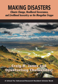 Title: Making Disasters: Climate Change, Neoliberal Governance, and Livelihood Insecurity on the Mongolian Steppe, Author: Craig R. Janes