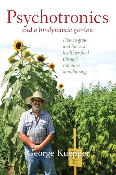 Psychotronics and a Biodynamic Garden: How to Grow Harvest Healthier Food Through Radionics Dowsing
