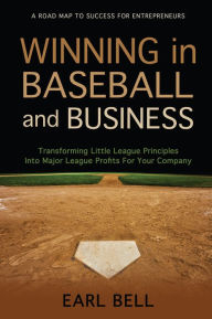 Title: Winning in Baseball and Business: Transform Little League Principles to Major League Profits for Your Company, Author: Earl Bell