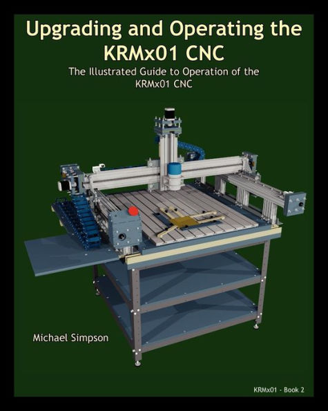 Upgrading and Operating the KRMx01 CNC: The Illustrated Guide to the Operation of the KRMx01 CNC