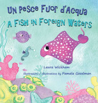 Title: Un Pesce Fuor d'Acqua - A Fish in Foreign Waters: A picture book about bilingualism, immigration and friendship, Author: Laura Wickham