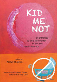 Title: Kid Me Not: an anthology by child-free women of the '60s now in their 60s, Author: Aralyn Hughes