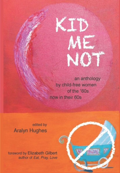 Kid Me Not: an anthology by child-free women of the '60s now in their 60s