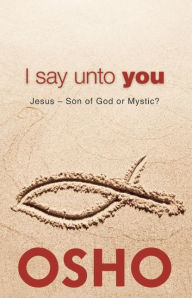 Title: I Say Unto You: Jesus: Son of God or Mystic?, Author: Osho