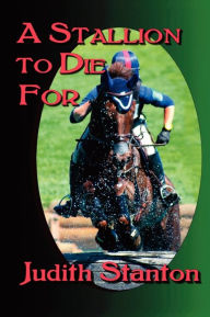 Title: A Stallion to Die For: An Equestrian Suspense, Author: Judith Stanton