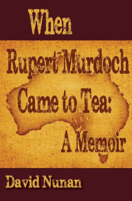Title: When Rupert Murdoch Came to Tea: A Memoir, Author: David Nunan