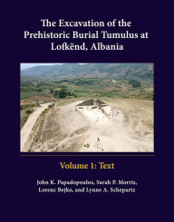 Title: The Excavation of the Prehistoric Burial Tumulus at Lofkend, Albania, Author: John K Papadopoulos