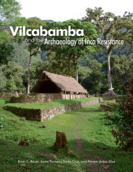 Title: Vilcabamba and the Archaeology of Inca Resistance, Author: Brian S Bauer