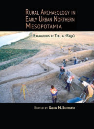 Title: Rural Archaeology in Early Urban Northern Mesopotamia: Excavations at Tell Al-Raqa'i, Author: Glenn M Schwartz