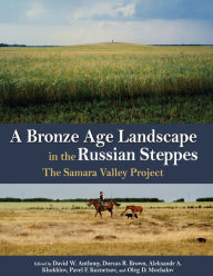 Title: A Bronze Age Landscape in the Russian Steppes: The Samara Valley Project, Author: David W Anthony