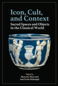 Title: Icon, Cult, and Context: Sacred Spaces and Objects in the Classical World, Author: Maura K Heyn