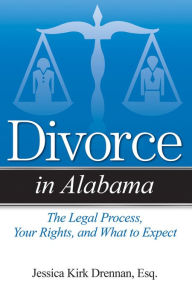 Title: Divorce in Alabama: The Legal Process, Your Rights, and What to Expect, Author: Jessica Kirk Drennan