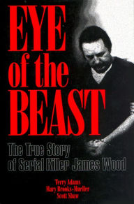 Title: Eye of the Beast: The True Story of Serial Killer James Wood, Author: Terry Adams