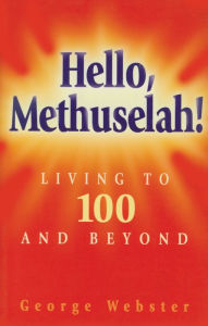 Title: Hello Methuselah!: Living to 100 and Beyond, Author: George Webster