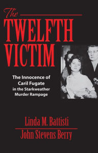 Title: The Twelfth Victim: The Innocence of Caril Fugate in the Starkweather Murder Rampage, Author: Linda M. Battisti