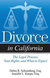 Title: Divorce in California: The Legal Process, Your Rights, and What to Expect, Author: Debra R. Schoenberg Esq.
