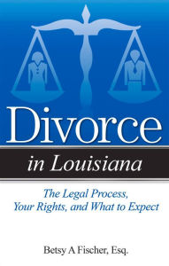 Title: Divorce in Louisiana: The Legal Process, Your Rights, and What to Expect, Author: Betsy A. Fischer