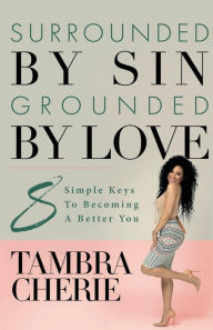 Title: Surrounded By Sin Grounded By Love: 8 Simple Keys to Becoming a Better You, Author: Tambra Cherie