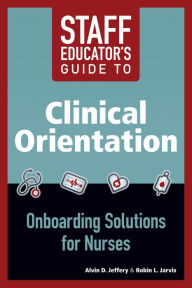 Title: 2014 AJN Award Recipient Staff Educator's Guide to Clinical Orientation; Onboarding Solutions for Nurses, Author: Alvin D. Jeffery