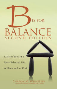 Title: B is for Balance A Nurse's Guide to Caring for Yourself at Work and at Home, Second Edition, Author: Sharon M. Weinstein MS