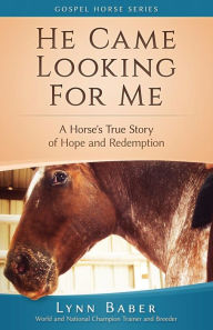 Title: He Came Looking for Me: A Horse's True Story of Hope and Redemption, Author: Lynn Baber