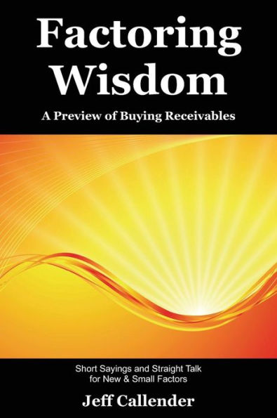 Factoring Wisdom: A Preview of Buying Receivables: Short Sayings and Straight Talk for New & Small Factors