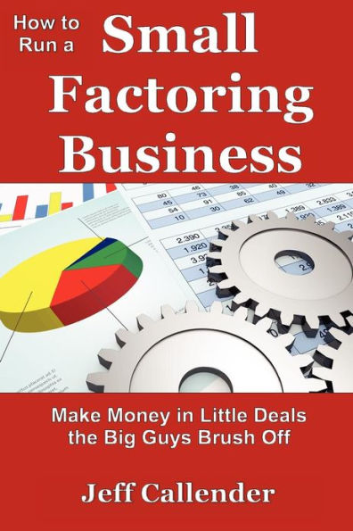 How to Run a Small Factoring Business: Make Money in Little Deals the Big Guys Brush Off