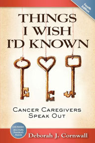 Title: Things I Wish I'd Known: Cancer Caregivers Speak Out - Third Edition, Author: Deborah J. Cornwall