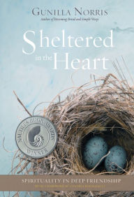 Title: Sheltered in the Heart: Spirituality in Deep Friendship, Author: Gunilla Norris
