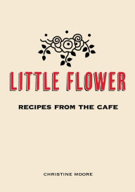 Title: Little Flower: Recipes from the Cafe, Author: Christine Moore