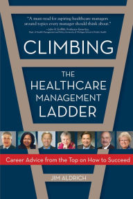 Title: Climbing the Healthcare Management Ladder: Career Advice from the Top on How to Succeed, Author: Jim Aldrich