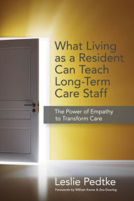 Title: What Living as a Resident Can Teach Long-Term Care Staff: The Power of Empathy to Transform Care, Author: Leslie Pedtke