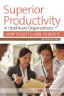 Superior Productivity in Healthcare Organizations, Second Edition: How to Get It, How to Keep It