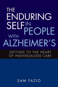 Title: The Enduring Self in People with Alzheimer's: Getting to the Heart of Individualized Care, Author: Sam Fazio
