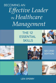 Title: Becoming an Effective Leader in Healthcare Management, Second Edition: The 12 Essential Skills, Author: Len Sperry