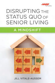 Title: Disrupting the Status Quo of Senior Living: A Mindshift, Author: Jill Vitale-Aussem