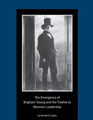 Title: The Emergence of Brigham Young and the Twelve to Mormon Leadership, 1830-1841, Author: Ronald K. Esplin