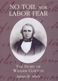Title: No Toil Nor Labor Fear: The Story of William Clayton, Author: James B. Allen