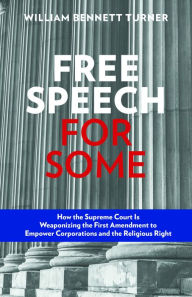 Title: Free Speech for Some: How the Supreme Court Is Weaponizing the First Amendment to Empower Corporations and the Religious Right, Author: William Bennett Turner