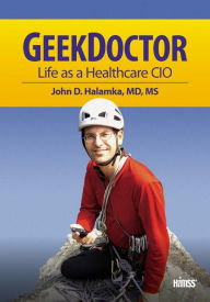 Title: Geek Doctor: Life as Healthcare CIO / Edition 1, Author: John D. Halamka