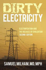 Title: Dirty Electricity: Electrification and the Diseases of Civilization, Author: Samuel Milham Mph MD