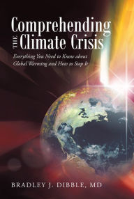 Title: Comprehending the Climate Crisis: Everything You Need to Know about Global Warming and How to Stop It, Author: Bradley J. Dibble