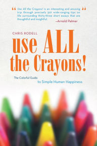 Title: Use All the Crayons!: The Colorful Guide to Simple Human Happiness, Author: Chris Rodell