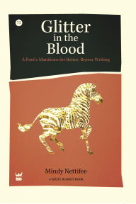 Title: Glitter In The Blood: A Poet's Manifesto for Better, Braver Writing, Author: Mindy Nettifee