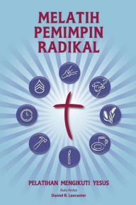 Title: Training Radical Leaders - Indonesian Leader Edition: A manual to train leaders in small groups and house churches to lead church-planting movements, Author: Daniel B Lancaster