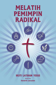 Title: Training Radical Leaders - Malay Version: A manual to train leaders in small groups and house churches to lead church-planting movements, Author: Daniel B Lancaster