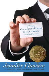 Title: 25 Ways to Communicate Respect to Your Husband: A Handbook for Wives, Author: Jennifer Flanders