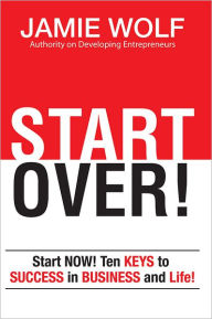 Title: START OVER!: Start NOW! Ten KEYS to SUCCESS in BUSINESS and in Life!, Author: Jamie Wolf